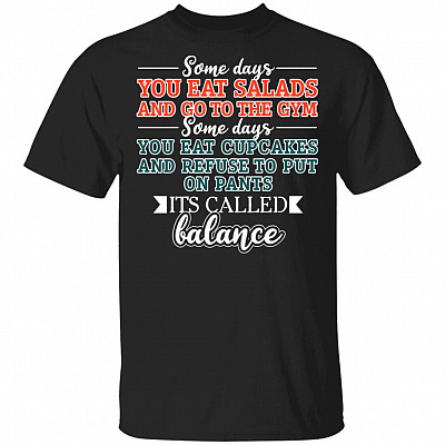 Some Days You Eat Salads And Go To The Gym Some Days You Eat Cupcakes And Refuse To Put On Pants T-Shirt
