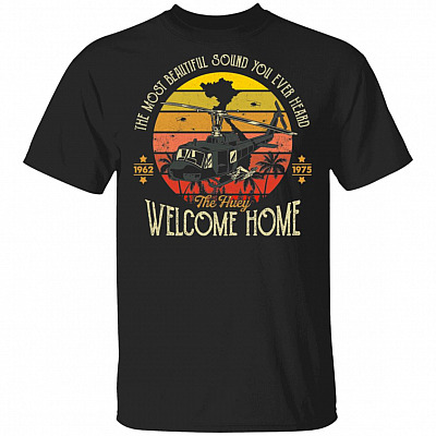 The Most Beautiful Sound You Ever Heard Welcome Home T-Shirt - The Huey Helicopter Veteran Shirt