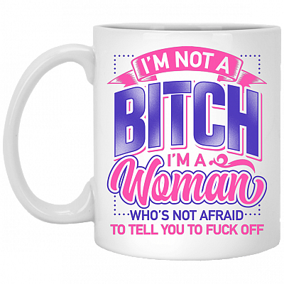 I'm Not A Bitch I'm A Woman Who's Not Afraid To Tell You To Fuck Off Coffee Mug - Beer Stein - Water Bottle