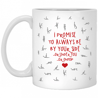 I Promise To Always Be By Your SIde Or Under You Or OnTop Ceramic Coffee Mug - Funny Mug