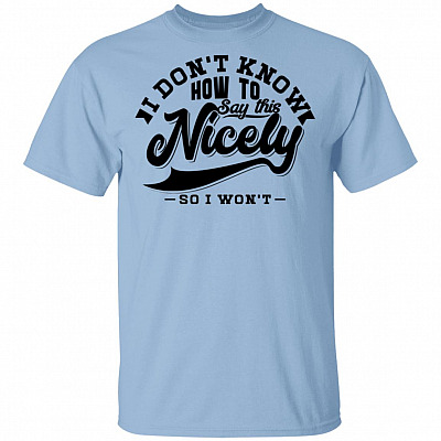 I Don't How To Say This Nicely So I Won't T-Shirt