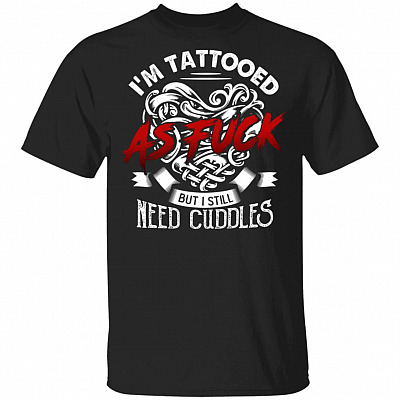 I'm Tattooed As Fuck But I Still Need Cuddles Funny T-Shirt