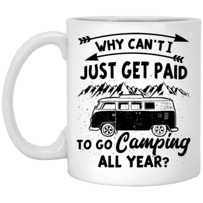 Why Can't I Just Get Paid To Go Camping All Year Ceramic Coffee Mug - Beer Stein - Water Bottle