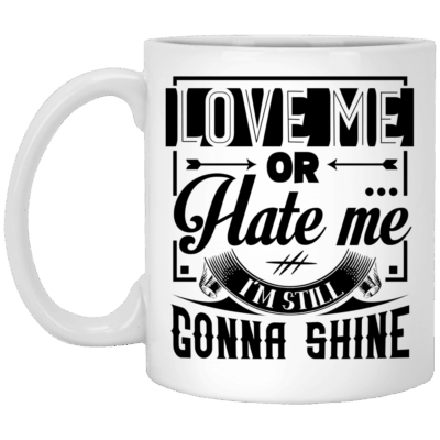 Love Me Or Hate Me I'm Still Gonna Shine Funny Ceramic Coffee Mug - Beer Stein - Water Bottle