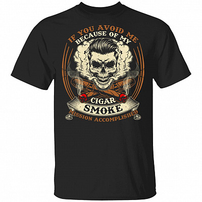 CubeBik If You Avoid Me Because Of My Cigar Smoke Mission Accomplished T-Shirt - Funny Cigar Shirt