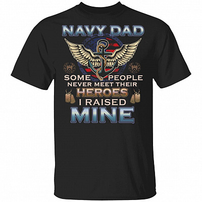 NavyDad Some People Never Meet Their Heroes I Rais-ed Mine T-Shirt - Proud Military Dad Gift Shirt