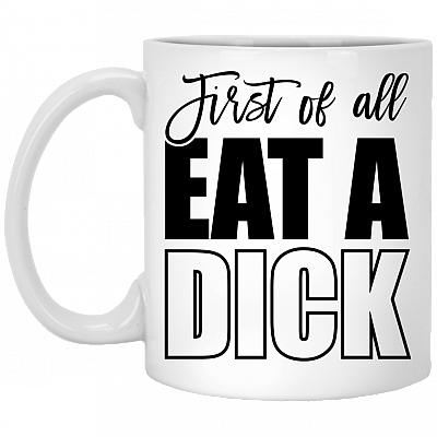 First Of All Eat A Dick Funny Naughty Ceramic Coffee Mug - Beer Stein - Water Bottle