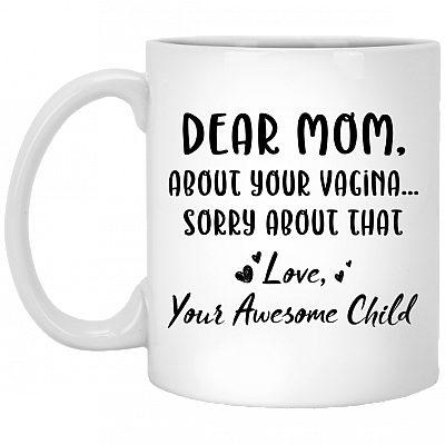 Dear Mom About Your Vagina Sorry About That Ceramic Coffee Mug - Funny Mug For Mom