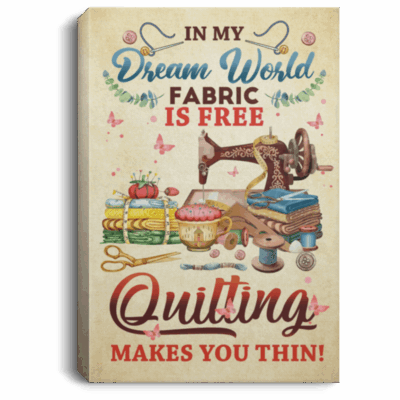 In My Dream World Fabric Is Free Quilting Makes You Thin Framed Canvas Prints - Unframed Poster