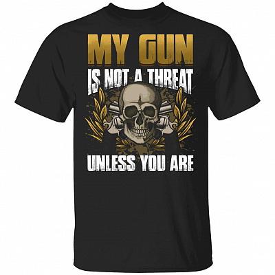 My Gun Is Not A Threat Unless You Are T-Shirt