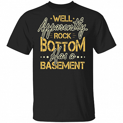 Well Apparently Rock Bottom Has A Basement T-Shirt