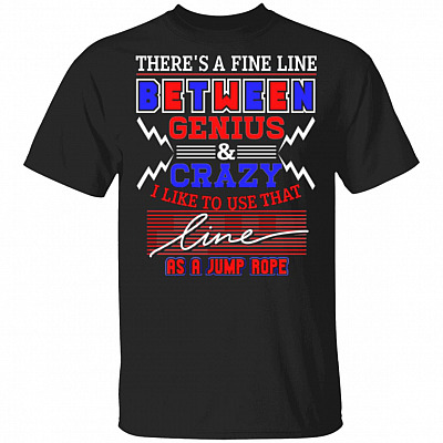 There's A Fine Line Between Genius And Crazy I Like To Use That Line As A Jump Rope Funny T-Shirt