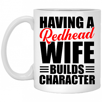 Having A Redhead Wife Builds Character Ceramic Coffee Mug - Beer Stein - Water Bottle - Color Changing Mug