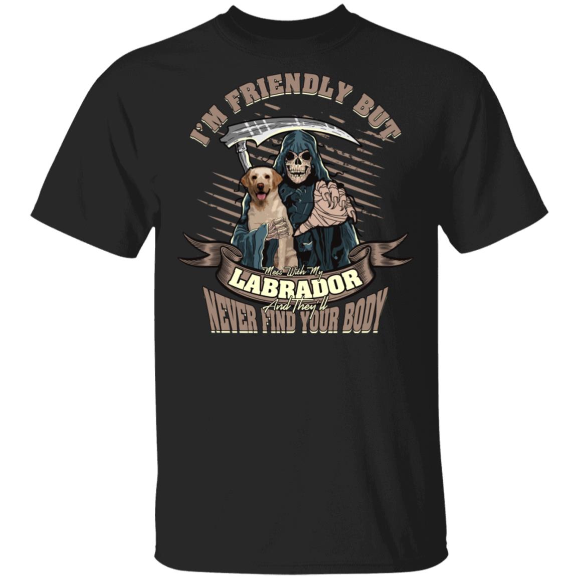 CubeBik Im Friendly But If You Mess With My Labrador And They Will Never Find Your Body T-Shirt - Funny Labrador Shirt