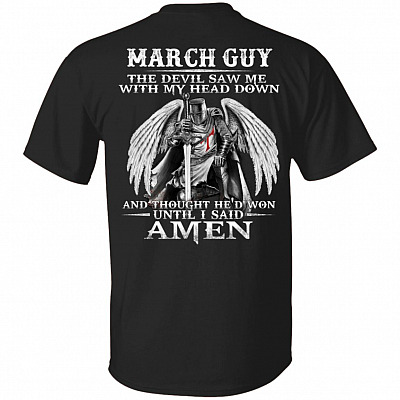 March Guy The Devil Saw Me With My Head Down And Thought He'd Won Until I Said Amen Print On Back T-Shirt