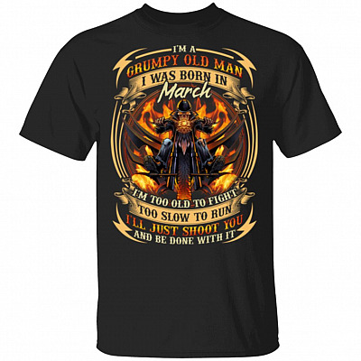 I'm A Grumpy Old Man I Was Born In March I'll Just Shoot You T-Shirt - Funny Birthday Gift For Men