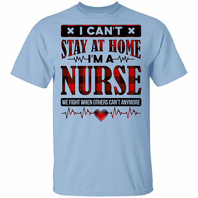 I Can't Stay at Home I'm a Nurse We Fight When Others Can't Anymore T-Shirt