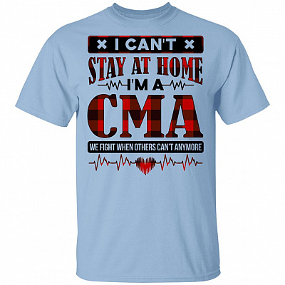 I Can't Stay at Home I'm a CMA We Fight When Others Can't Anymore T-Shirt