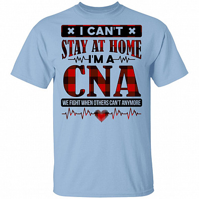I Can't Stay at Home I'm a CNA We Fight When Others Can't Anymore T-Shirt