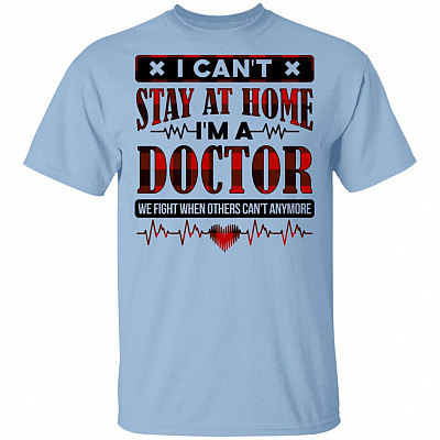 I Can't Stay at Home I'm a Doctor We Fight When Others Can't Anymore T-Shirt