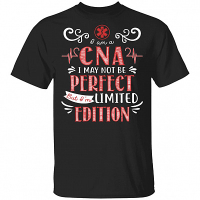 I Am A CNA I May Not Be Perfect But I'm Limited Edition T-Shirt - Funny CNA Shirt