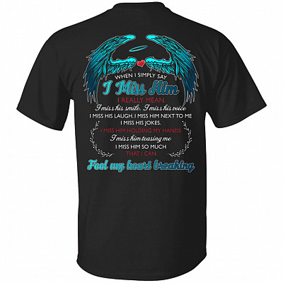 Simply Say I Miss Him I Really Mean I Miss Him So Much That I Can Feel My Heart Breaking Print on Back Shirt