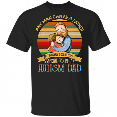 Any Man Can Be A Father It Takes Someone Special To Be An Autism Dad T-Shirt - Autism Awareness T Shirt