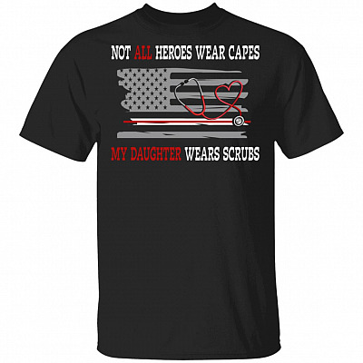 Not All Heroes Ware Capes My Daughter Wears Scrubs T-Shirt - Funny Nurse Shirt