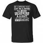 CubeBik If I Offend You Cry Me A River I'll Bring Snacks And A Raft I Will Literally Float Down Your Tears T-Shirt CubeBik If I Offend You Cry Me A River I'll Bring Snacks And A Raft I Will Literally Float Down Your Tears T-Shirt
