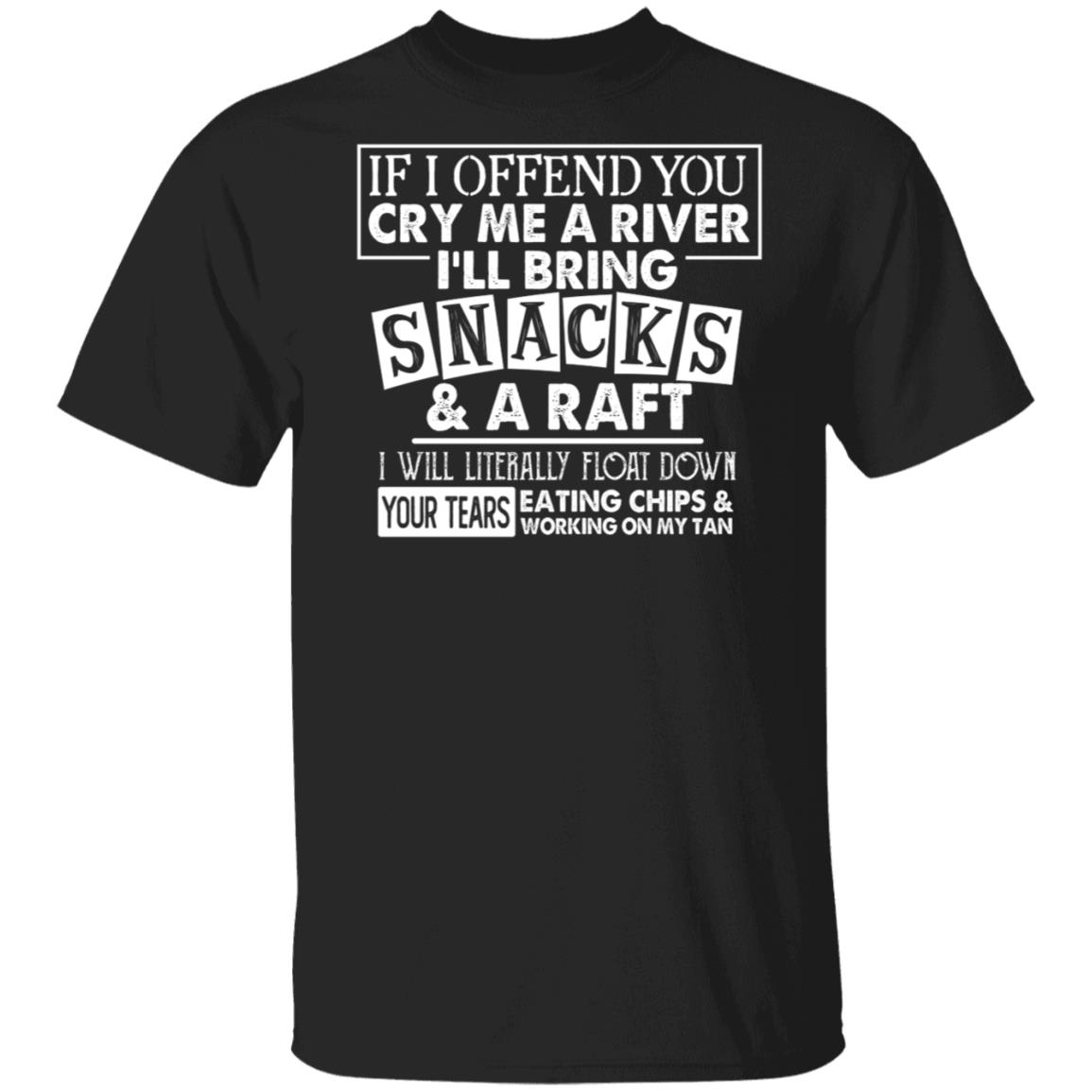 CubeBik If I Offend You Cry Me A River I'll Bring Snacks And A Raft I Will Literally Float Down Your Tears T-Shirt CubeBik If I Offend You Cry Me A River I'll Bring Snacks And A Raft I Will Literally Float Down Your Tears T-Shirt