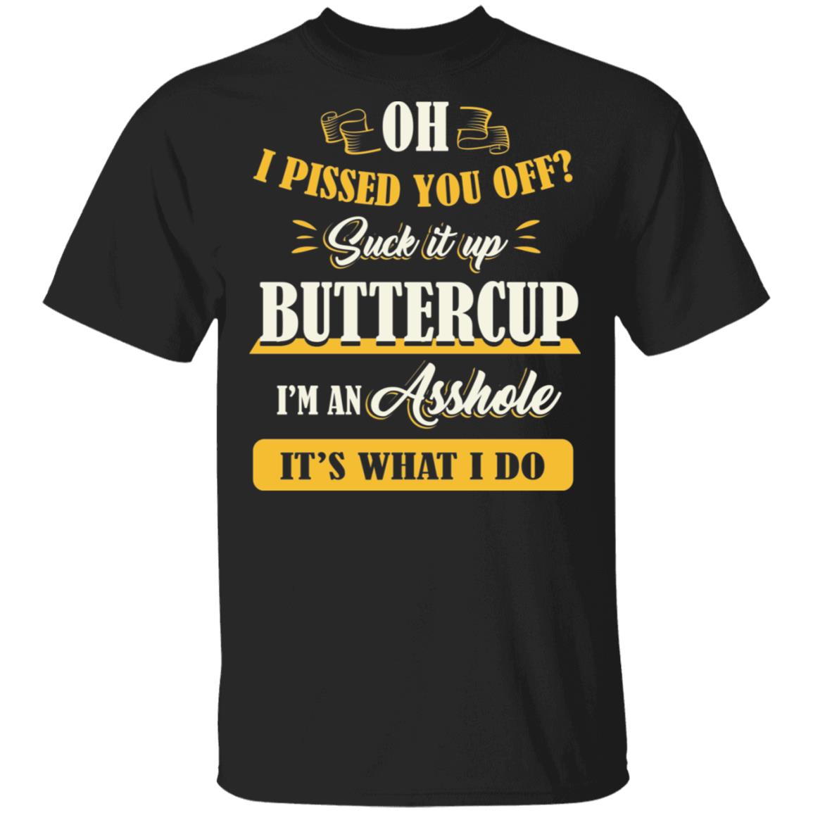 Oh I Pissed You Off Suck It Up Buttercup I'm an Asshole T-Shirt, Black, Unisex T-Shirt