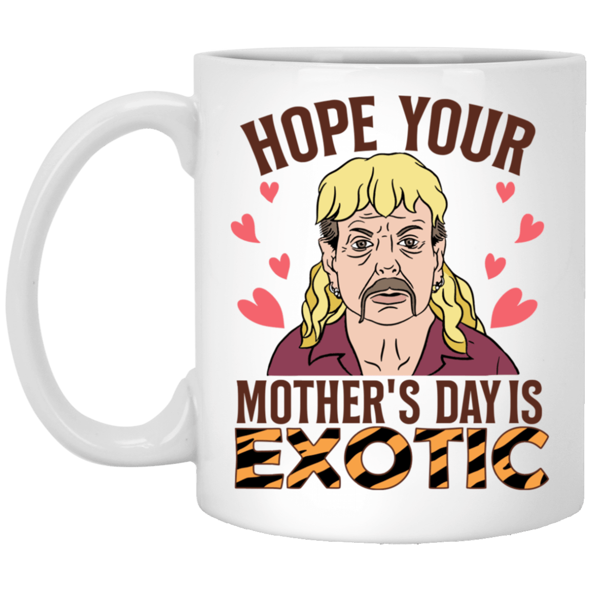 Hope Your Mother's Day Is Exotic Tiger Joe Coffee Mug-Beer Stein-Water Bottle, White, 11 oz. White Mug