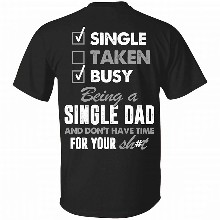 Single Taken Busy Being A Single Dad And Don't Have Time For Your Shit Print On ...
