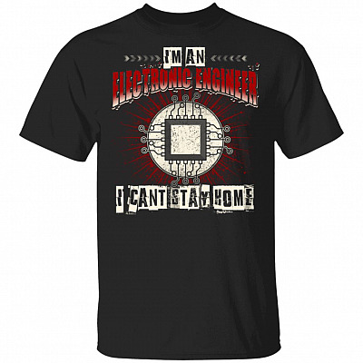 Im An Electronic Engineer I Cant Stay Home T-Shirt - Funny Electronic Engineer Quarantined Shirt, Black, Unisex T-Shirt