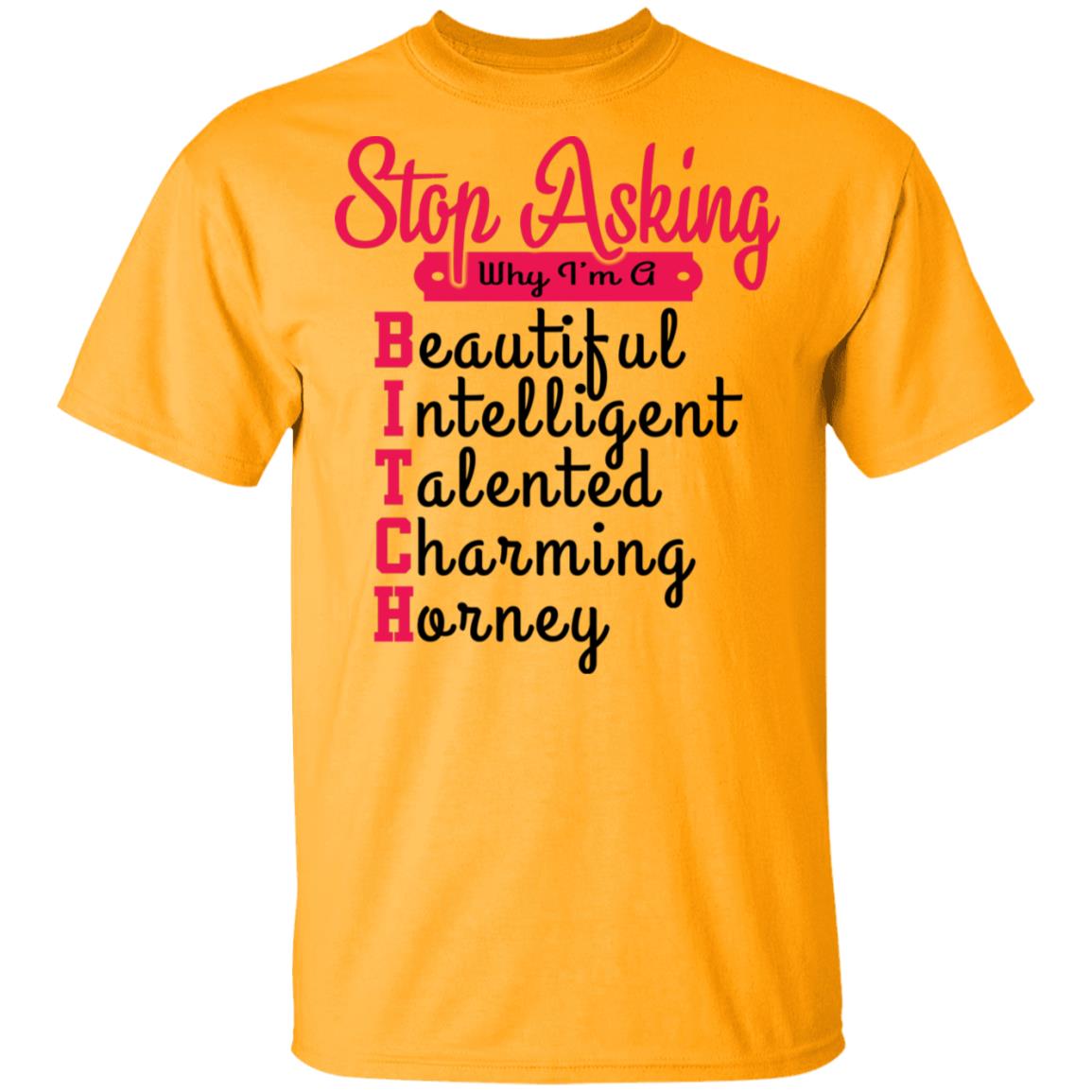 Stop Asking Why I'm A Bitch T-Shirt, Gold, Unisex T-Shirt