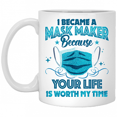 I Became A Mask Maker Because Your Life Is Worth My Time Coffee Mug - Beer Stein - Water Bottle, White, 11 oz. White Mug