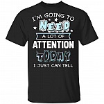 I'm Going to Need A Lot of Attention Today I Can Just Tell Funny T-Shirt, Black, Unisex T-Shirt