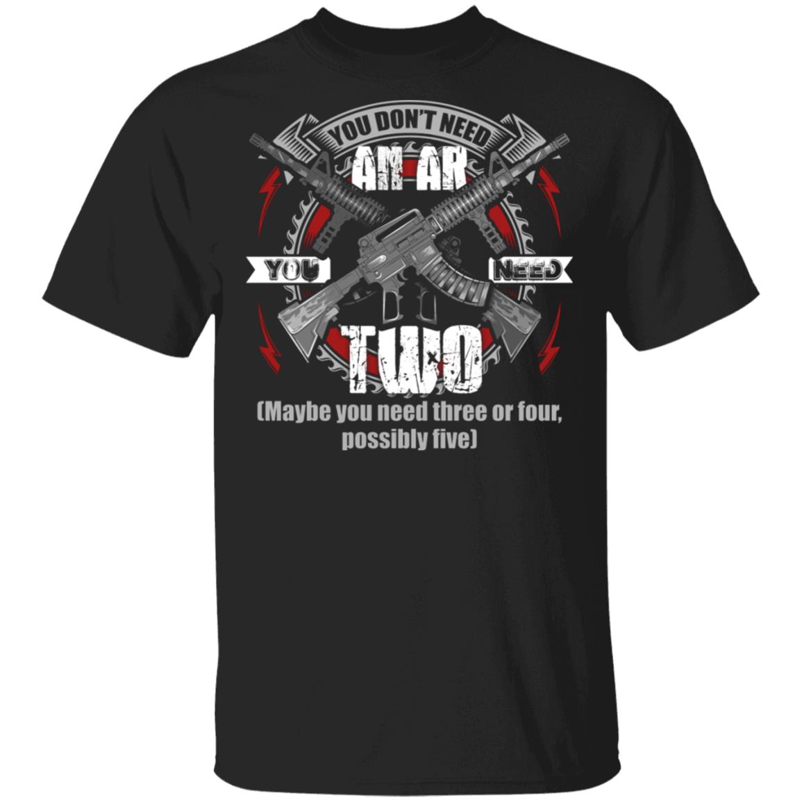 You Don't Need An Ar You Need Two maybe you need three or four possibly five T-Shirt, Black, Unisex T-Shirt
