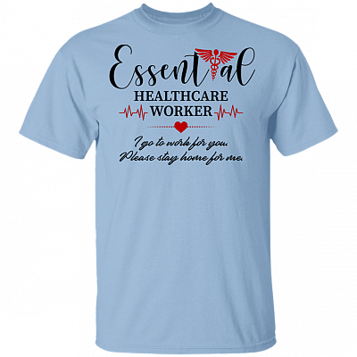 Essential Healthcare Worker I Go To Work For You Please Stay Home For Me T-Shirt - Essential Employee Shirt, Light Blue, Unisex T-Shirt