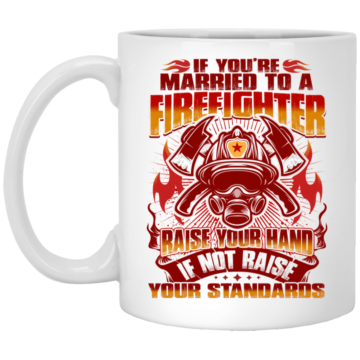If You're Married To a Firefighter - Raise Your Hands If Not Raise Your Standards Ceramic Coffee Mug, White, 11 oz. White Mug