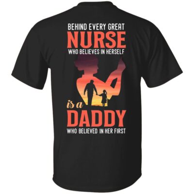 Behind Every Great Nurse Who Believes In Herself Is A Daddy Who Believed In Her First Print On Back T-Shirt