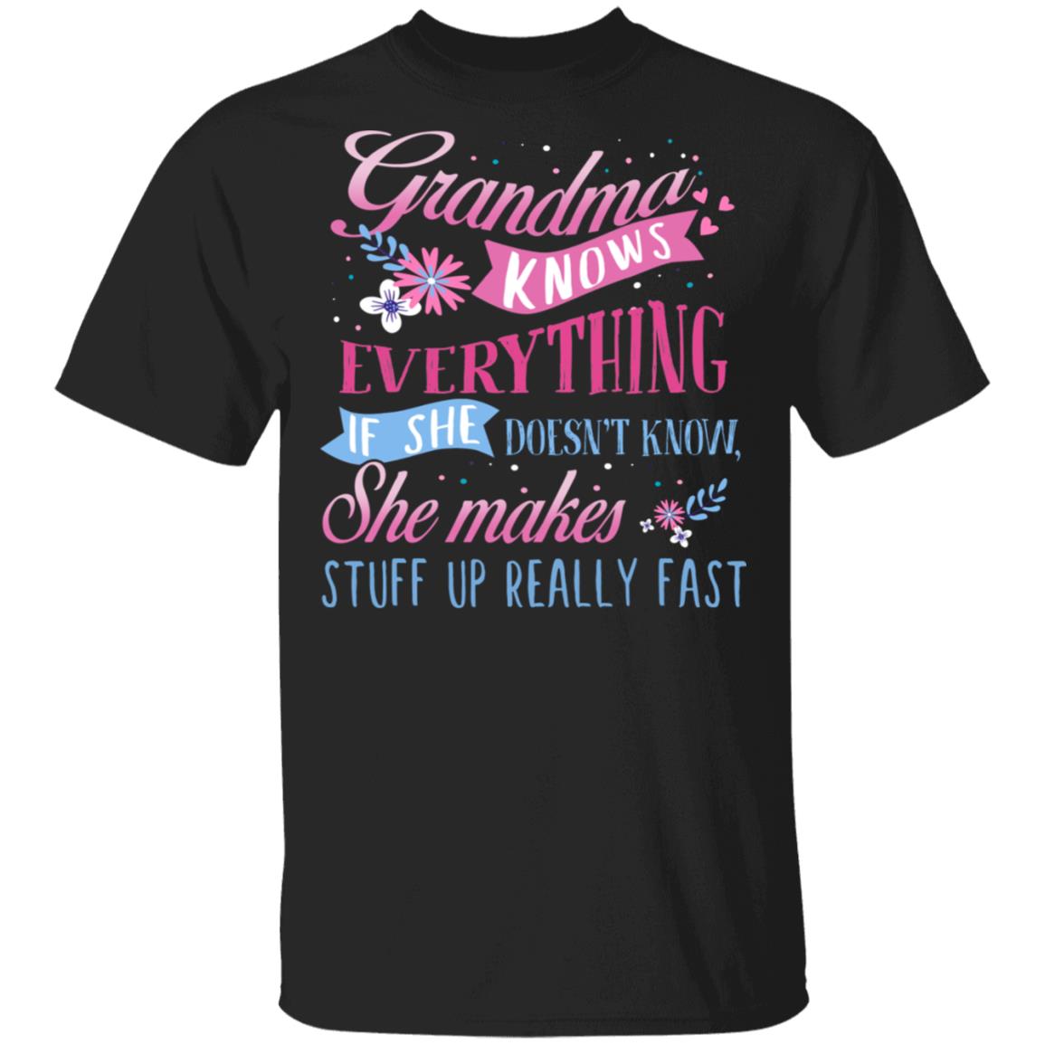 Grandma Knows Everything If She Doesn't Know She Makes Stuff Up Really Fast T-Shirt, Black, Unisex T-Shirt Grandma Knows Everything If She Doesn't Know She Makes Stuff Up Really Fast T-Shirt, Black, Unisex T-Shirt