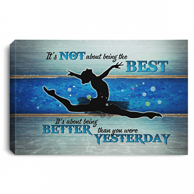 It's Not About Being The Best Its About Being Better Than You Were Yesterday Framed Canvas - Unframed Poster - Ballet Dacing Home Decoration