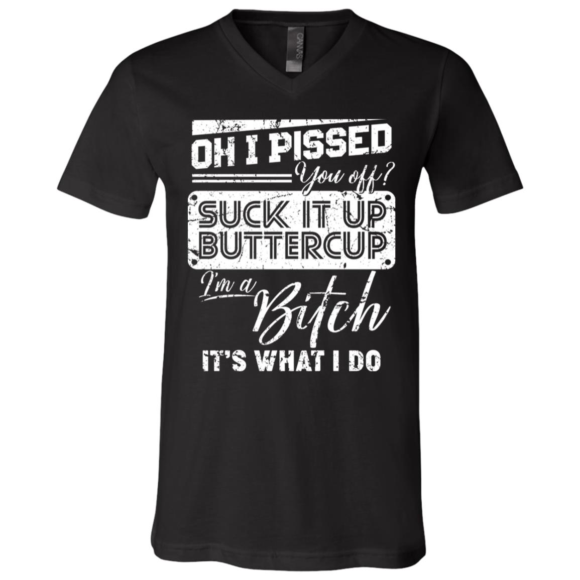 Oh I Pissed You Off Suck It Up Buttercup I Am A Bitch It's What I Do T-Shirt - V-Neck Shirt, Black, V-Neck T-Shirt