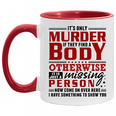 It's Only Murder If They Find A Body Otherwise It Is Just A Missing Person Funny Accent Mug - Coffee Mug, White/Red, 11 oz. Accent Mug