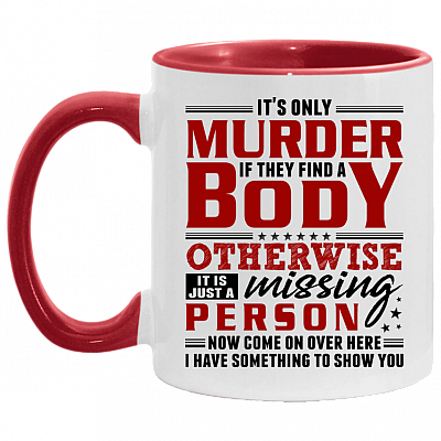 It's Only Murder If They Find A Body Otherwise It Is Just A Missing Person Funny Accent Mug - Coffee Mug, White/Red, 11 oz. Accent Mug