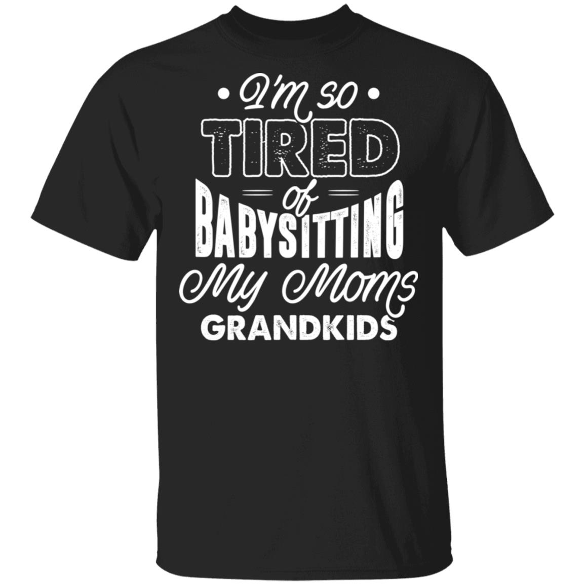 I'm So Tired Of BabySitting My Moms Grandkids T-Shirt, Black, Unisex T-Shirt