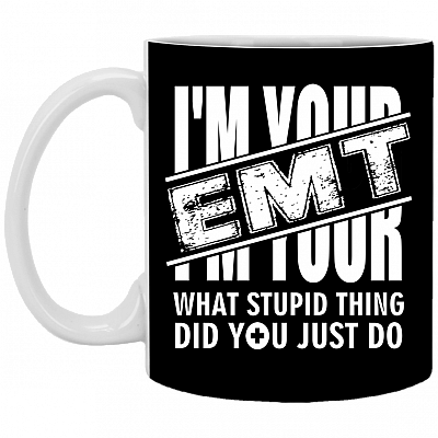 I'm Your EMT - What Stupid Thing Did You Just Do Ceramic Coffee Mug - Water Bottle, Black, 11 oz. White Mug