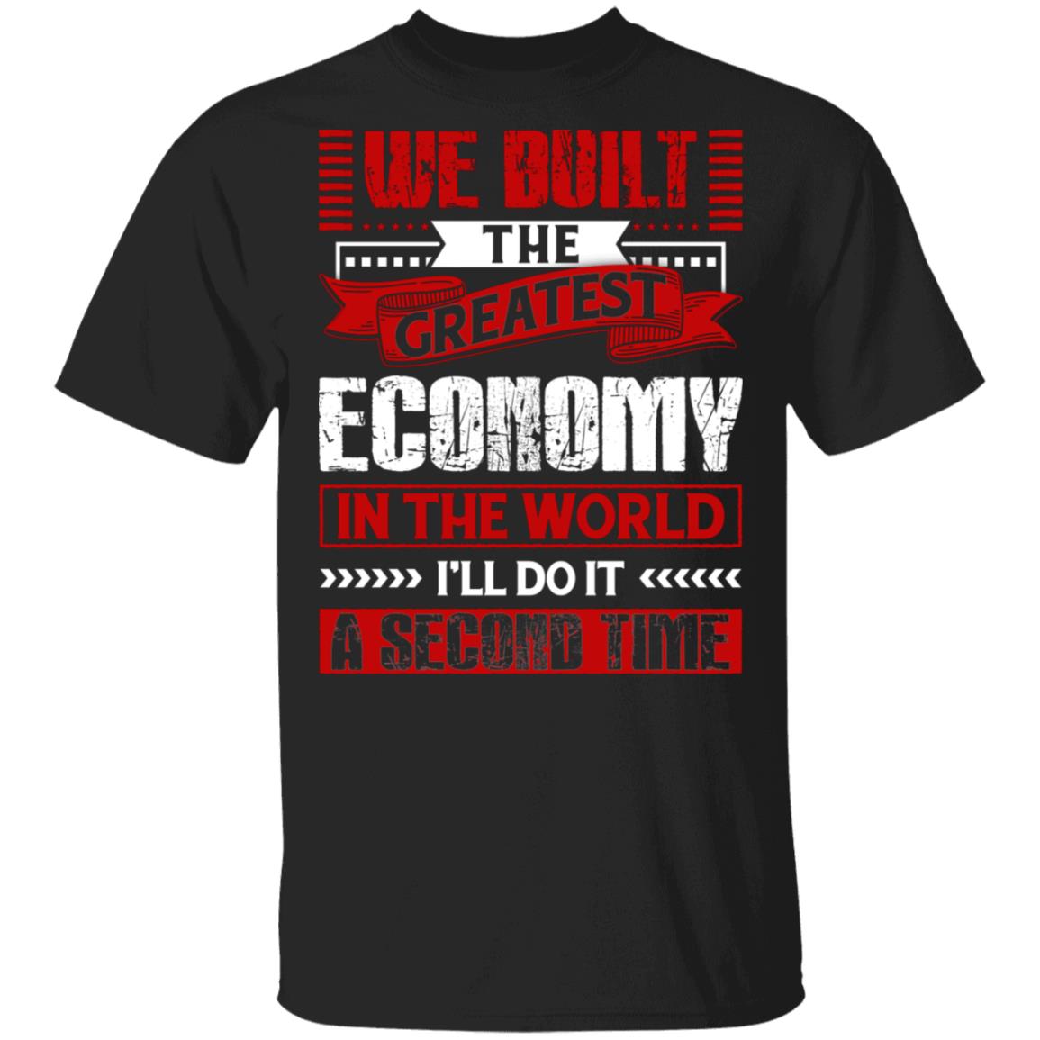 We Built The Greatest Economy In The World I'll Do It A Second Time T-Shirt, Black, Unisex T-Shirt