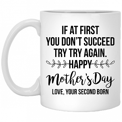 If At First You Don't Succeed Try Try Again Happy Mother's Day Love Your Second Born Ceramic Coffee Mug, White, 11 oz. White Mug